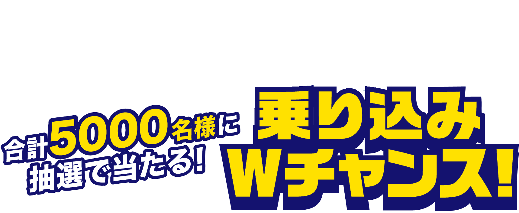 さらに！乗り込み体験で参加できるWチャンス抽選会「合計5000名様に抽選で当たる！」乗り込みWチャンス！